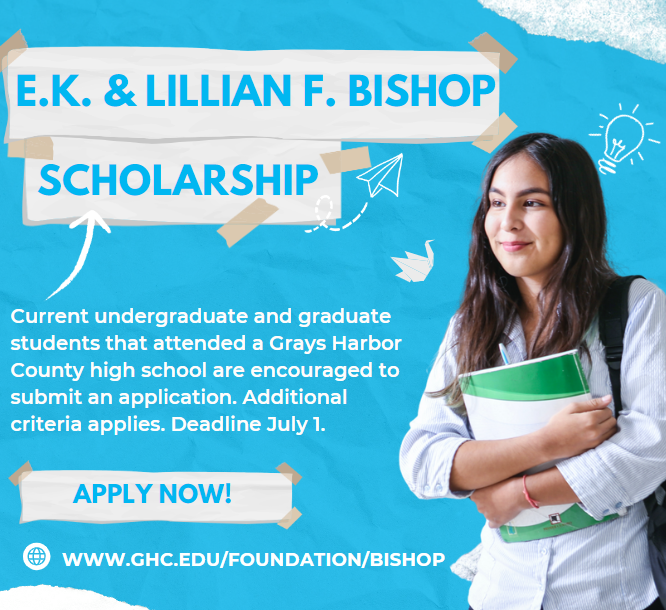 EK Lillian Bishop Scholarship - Current Undergraduate and graduate students that attend a grays harbor county high school are encouraged to submit an application. additional criteria applise. deadline july 1.  Apply Now.