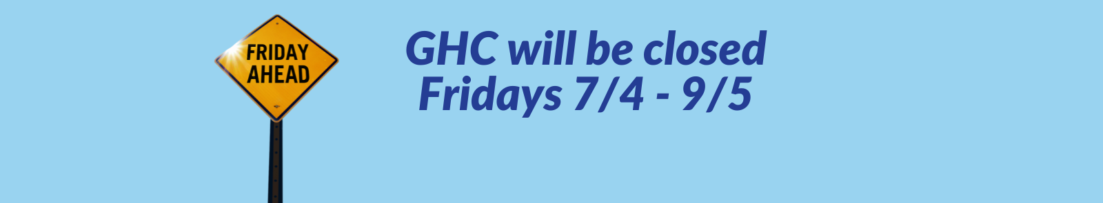 On the left is a caution street sign that reads "Friday Ahead" in all caps. The rest of the banner has dark blue text reading, "GHC will be closed Fridays July 4th to September 5th