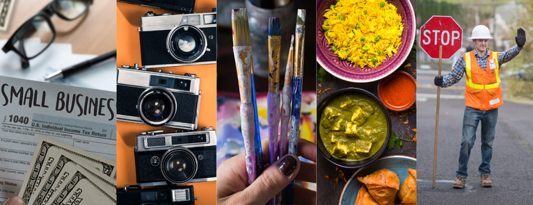 A collage of five images. The first is a 1040 income tax return form, hundred dollar bills, and text that reads “Small Business”. Second, vintage cameras lined up on a soft orange background. Third, a hand holding paintbrushes covered in paint, a work station visible behind. Forth, colorful bowls of North Indian food, and fifth, a flagger holding a stop sign directing traffic.