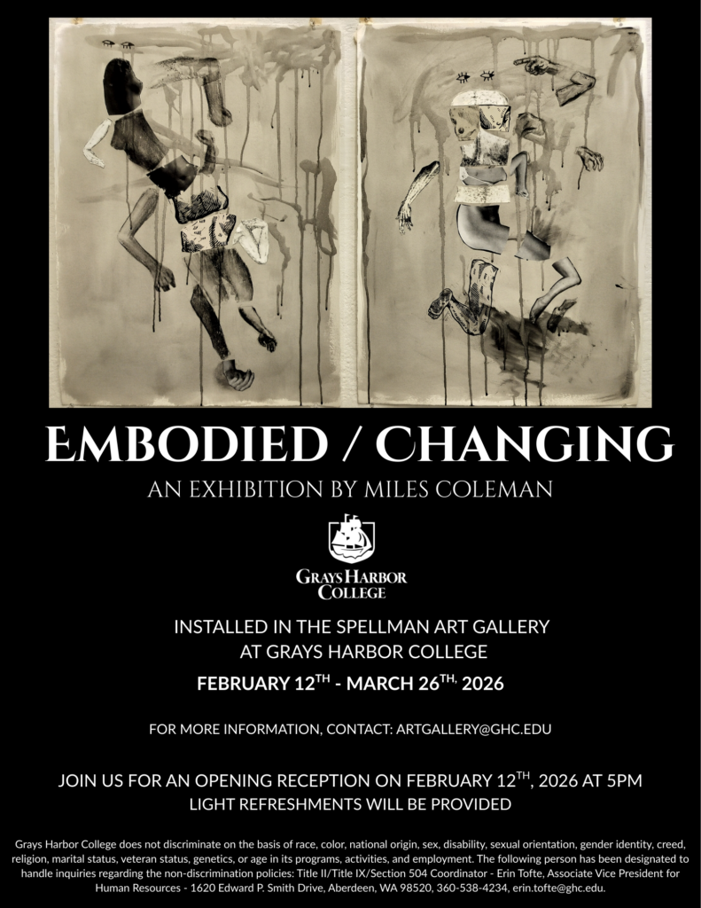 Surrealist art featuring various body parts in grayscale, gathered together in the vague silhouette of a person. Thin paint splatters drip down between elements connecting them like a marionette's strings. Below the artwork is the text, "Embodied / Changing, an exhibition by Miles Coleman. Installed in the Spellman Art Gallery at Grays Harbor College, February 12th to March 26th 2026. Join us for an opening reception on Feburary 12th, 2026 at 5PM, light refreshments will be provided. For more information, contact Art Gallery at GHC dot EDU."